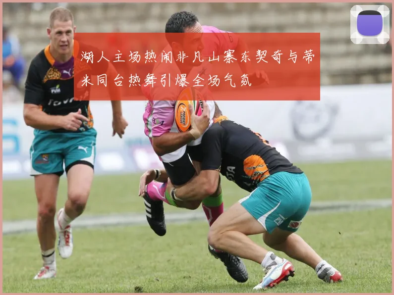 湖人主场热闹非凡山寨东契奇与蒂米同台热舞引爆全场气氛