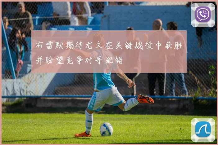 布雷默期待尤文在关键战役中获胜并盼望竞争对手犯错