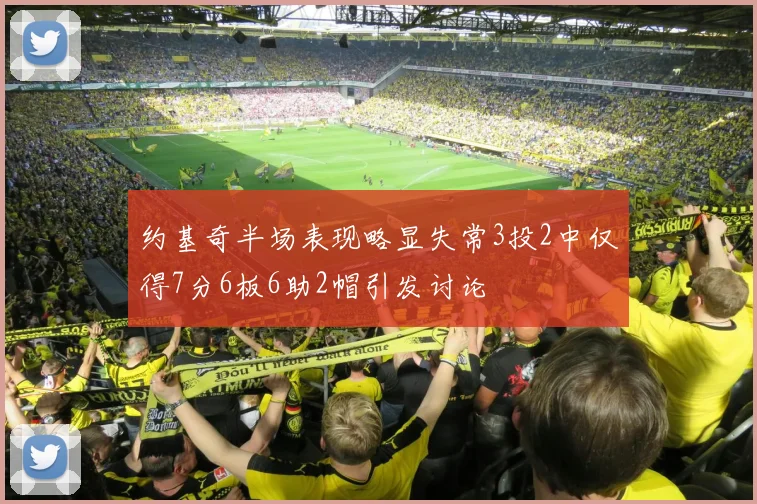 约基奇半场表现略显失常3投2中仅得7分6板6助2帽引发讨论