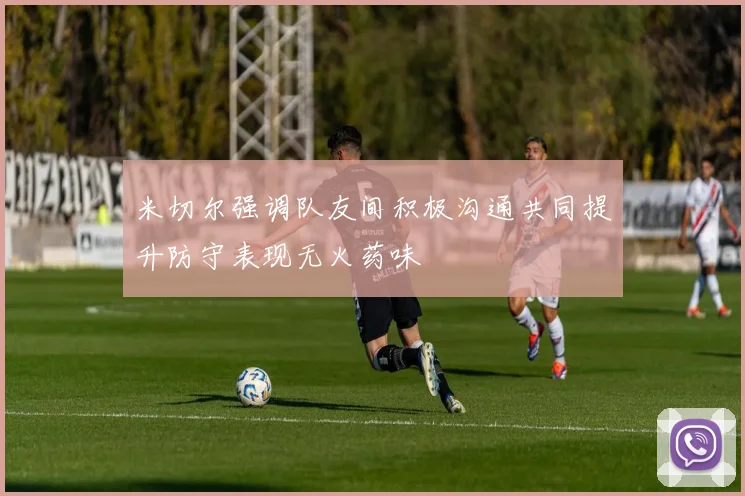 米切尔强调队友间积极沟通共同提升防守表现无火药味