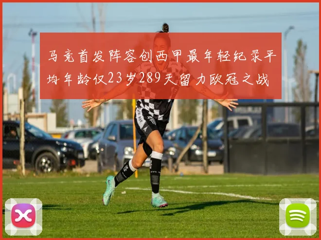 马竞首发阵容创西甲最年轻纪录平均年龄仅23岁289天留力欧冠之战