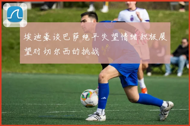 埃迪豪谈巴萨绝平失望情绪积极展望对切尔西的挑战