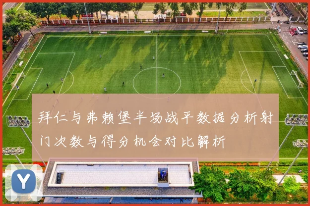 拜仁与弗赖堡半场战平数据分析射门次数与得分机会对比解析
